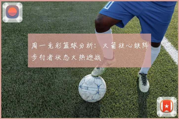 周一竞彩篮球分析：火箭核心缺阵步行者状态火热迎战
