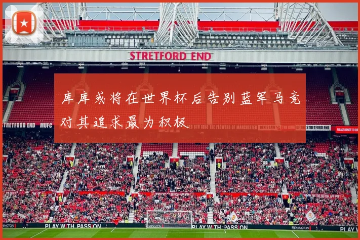库库或将在世界杯后告别蓝军马竞对其追求最为积极
