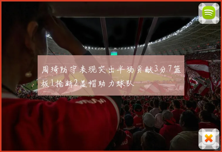 周琦防守表现突出半场贡献3分7篮板1抢断2盖帽助力球队