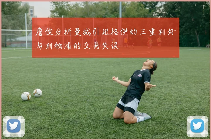 詹俊分析曼城引进格伊的三重利好与利物浦的交易失误