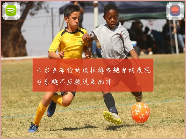 卡尔克布伦纳谈拉梅洛鲍尔的表现与乐趣不应被过度批评