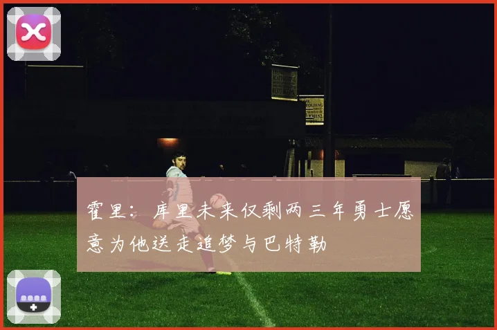 霍里：库里未来仅剩两三年勇士愿意为他送走追梦与巴特勒