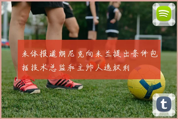 米体报道朗尼克向米兰提出条件包括技术总监和主帅人选权利