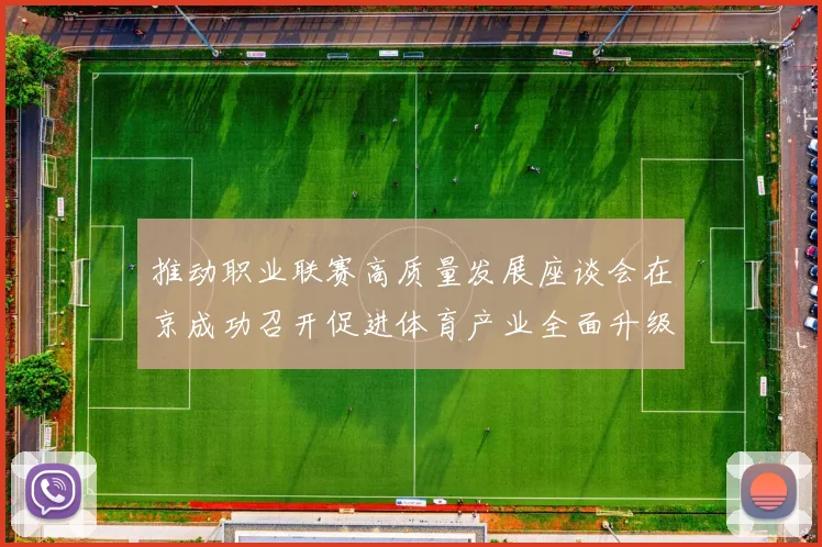 推动职业联赛高质量发展座谈会在京成功召开促进体育产业全面升级与创新发展
