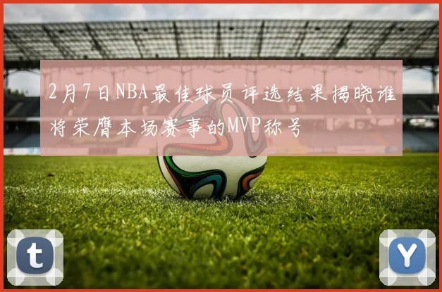 2月7日NBA最佳球员评选结果揭晓谁将荣膺本场赛事的MVP称号