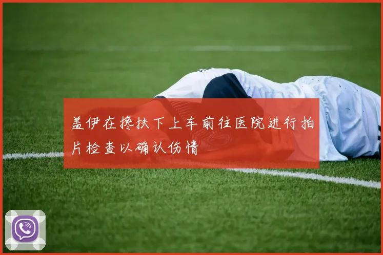 盖伊在搀扶下上车前往医院进行拍片检查以确认伤情