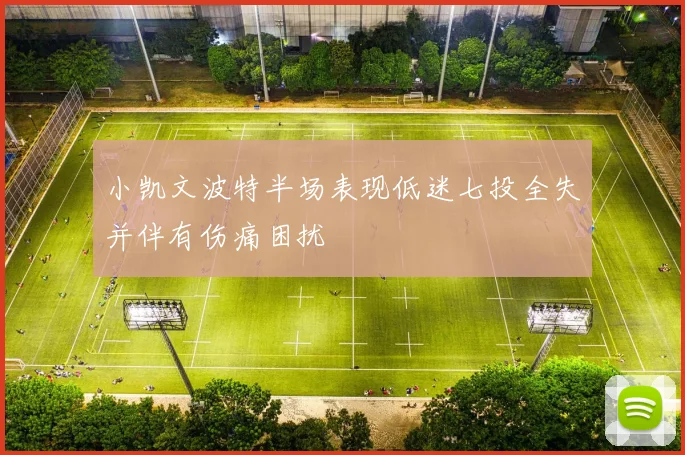 小凯文波特半场表现低迷七投全失并伴有伤痛困扰