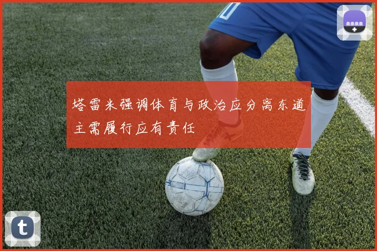 塔雷米强调体育与政治应分离东道主需履行应有责任