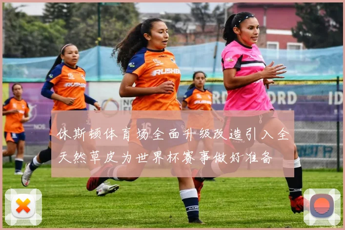 休斯顿体育场全面升级改造引入全天然草皮为世界杯赛事做好准备