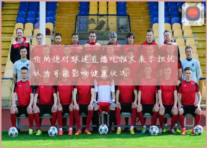 伦纳德对球迷直播吃推文表示担忧认为可能影响健康状况